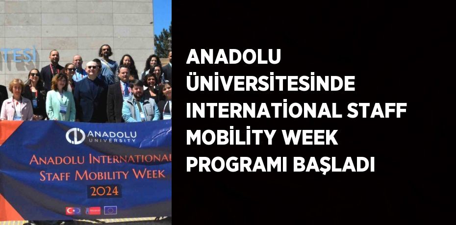 ANADOLU ÜNİVERSİTESİNDE INTERNATİONAL STAFF MOBİLİTY WEEK PROGRAMI BAŞLADI