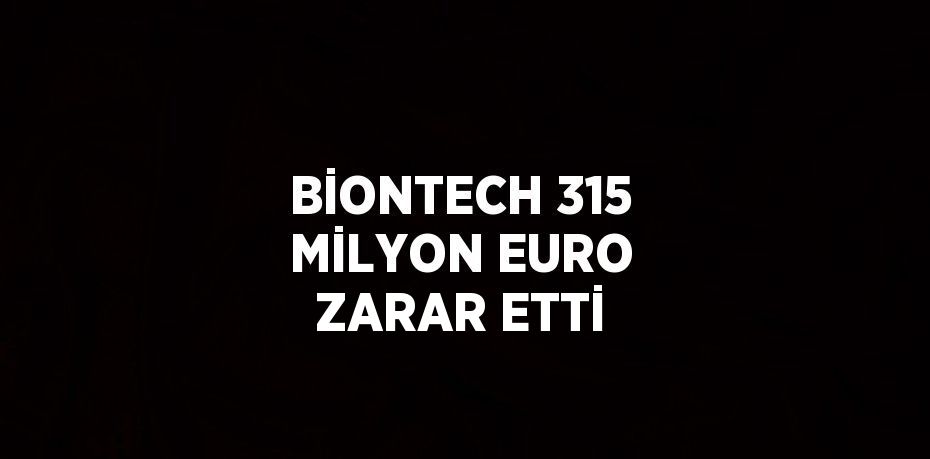 BİONTECH 315 MİLYON EURO ZARAR ETTİ