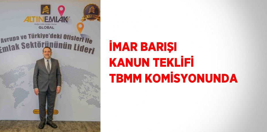 İMAR BARIŞI KANUN TEKLİFİ TBMM KOMİSYONUNDA