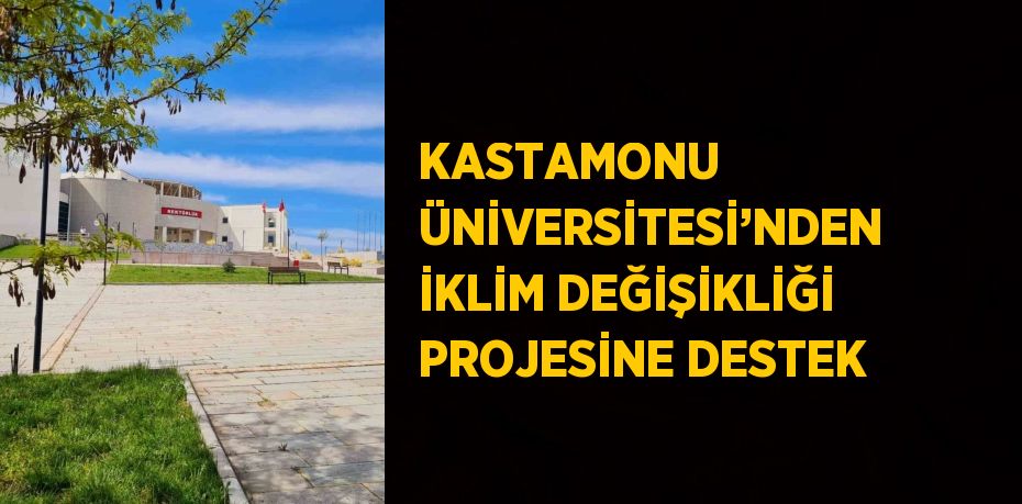 KASTAMONU ÜNİVERSİTESİ’NDEN İKLİM DEĞİŞİKLİĞİ PROJESİNE DESTEK