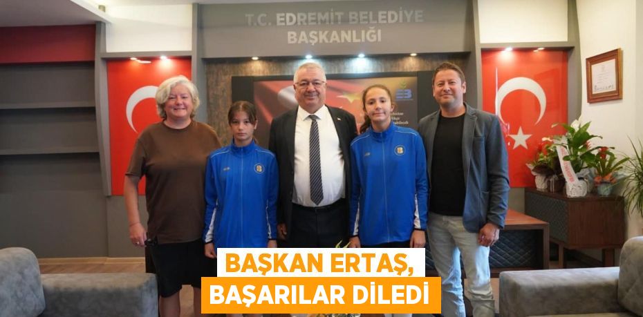 BAŞKAN ERTAŞ, BAŞARILAR DİLEDİ