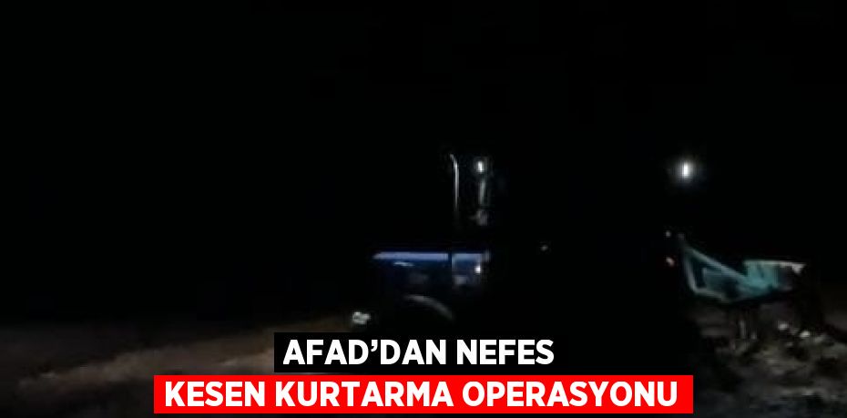 AFAD’DAN NEFES KESEN KURTARMA OPERASYONU