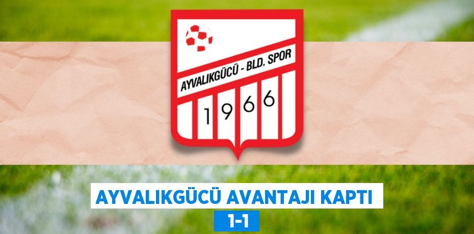 AYVALIKGÜCÜ AVANTAJI KAPTI   1-1