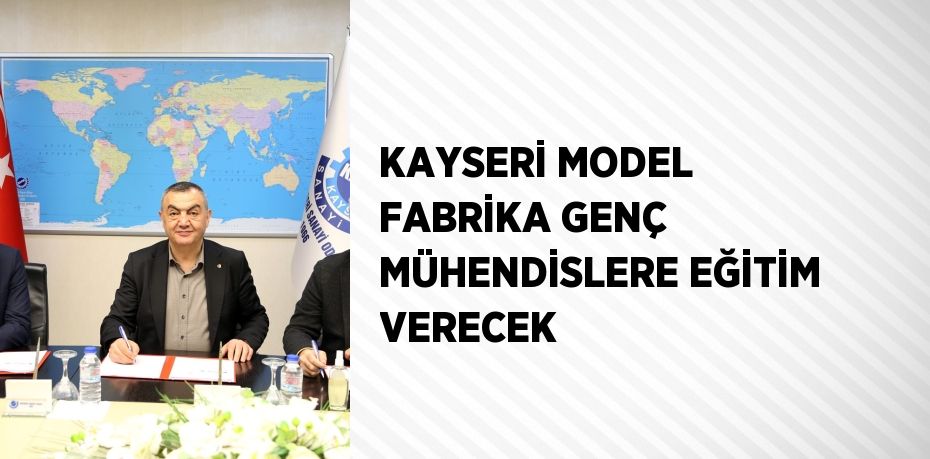 KAYSERİ MODEL FABRİKA GENÇ MÜHENDİSLERE EĞİTİM VERECEK