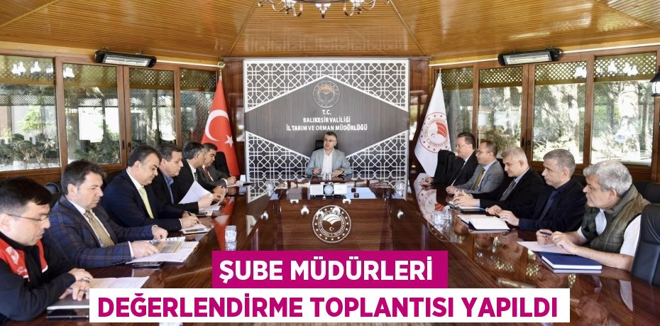 ŞUBE MÜDÜRLERİ DEĞERLENDİRME TOPLANTISI YAPILDI