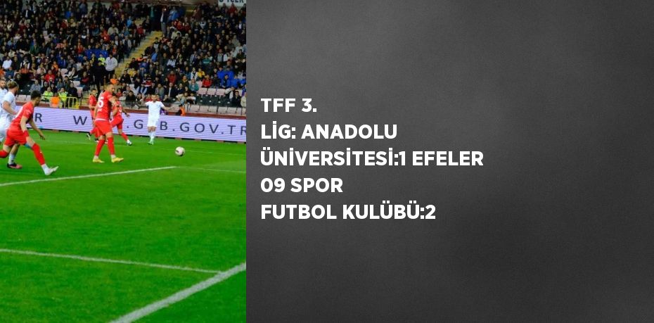 TFF 3. LİG: ANADOLU ÜNİVERSİTESİ:1 EFELER 09 SPOR FUTBOL KULÜBÜ:2