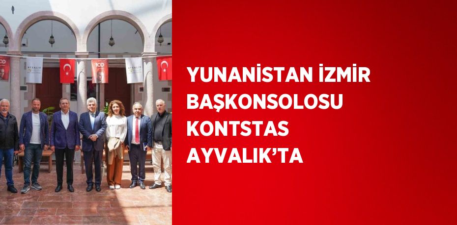 YUNANİSTAN İZMİR BAŞKONSOLOSU KONTSTAS AYVALIK’TA