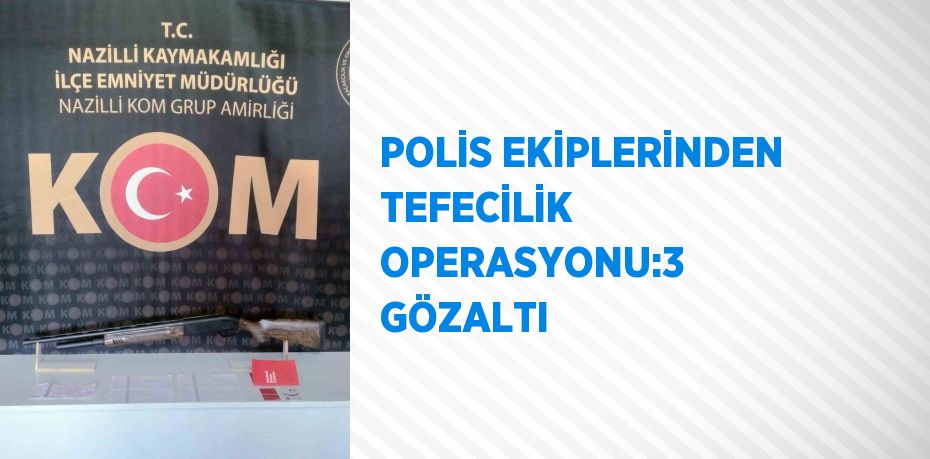 POLİS EKİPLERİNDEN TEFECİLİK OPERASYONU:3 GÖZALTI