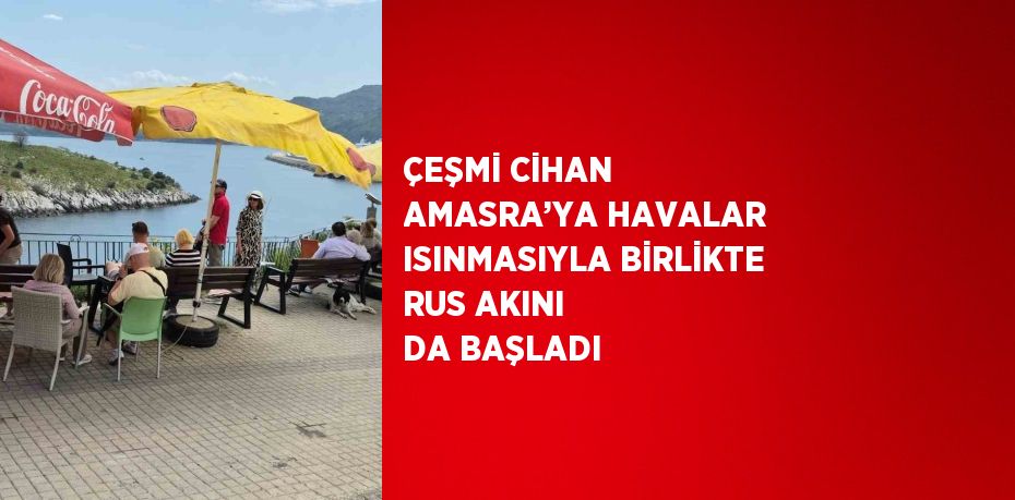 ÇEŞMİ CİHAN AMASRA’YA HAVALAR ISINMASIYLA BİRLİKTE RUS AKINI DA BAŞLADI