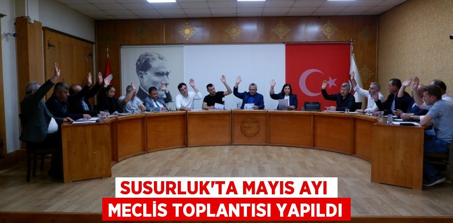 SUSURLUK’TA MAYIS AYI MECLİS TOPLANTISI YAPILDI