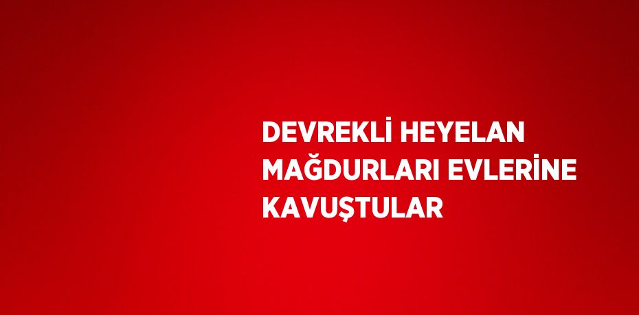 DEVREKLİ HEYELAN MAĞDURLARI EVLERİNE KAVUŞTULAR
