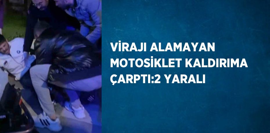 VİRAJI ALAMAYAN MOTOSİKLET KALDIRIMA ÇARPTI:2 YARALI