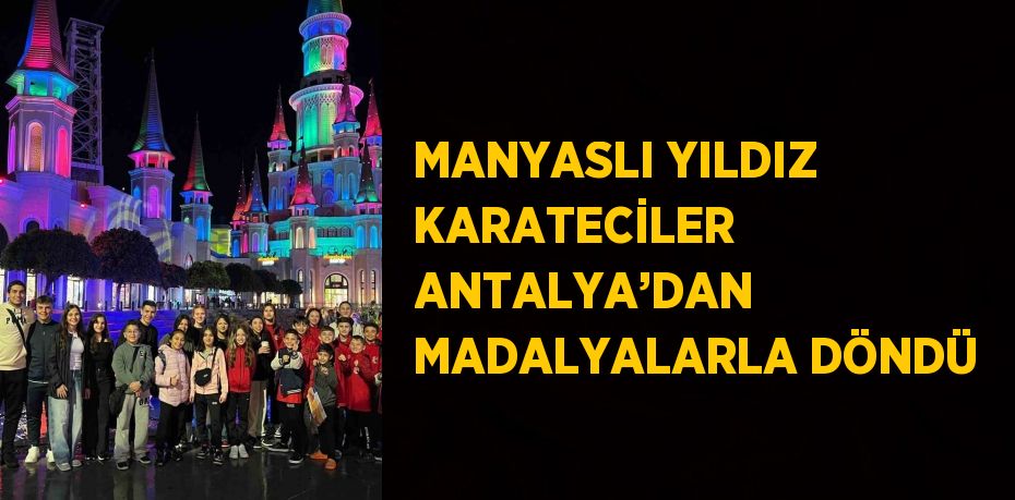 MANYASLI YILDIZ KARATECİLER ANTALYA’DAN MADALYALARLA DÖNDÜ