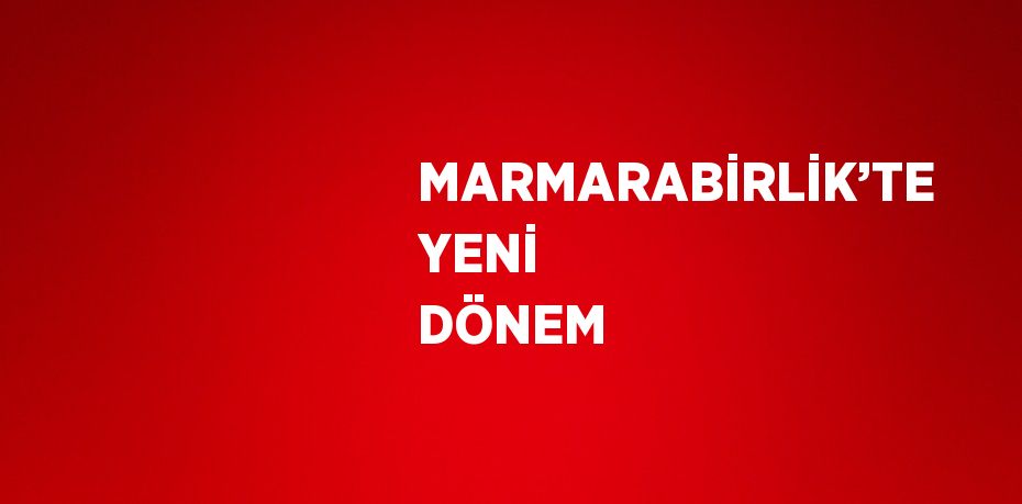 MARMARABİRLİK’TE YENİ DÖNEM