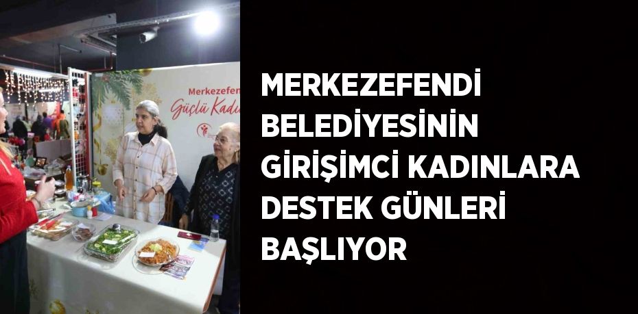 MERKEZEFENDİ BELEDİYESİNİN GİRİŞİMCİ KADINLARA DESTEK GÜNLERİ BAŞLIYOR