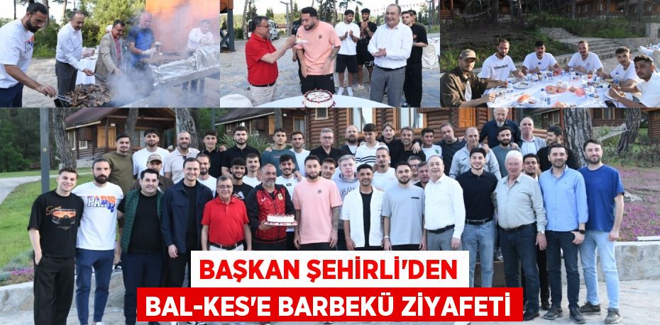 BAŞKAN ŞEHİRLİ’DEN BAL-KES’E BARBEKÜ ZİYAFETİ