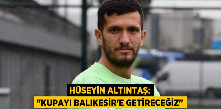 Hüseyin Altıntaş: "Kupayı Balıkesir’e getireceğiz"