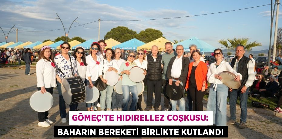 GÖMEÇ’TE HIDIRELLEZ COŞKUSU: BAHARIN BEREKETİ BİRLİKTE KUTLANDI