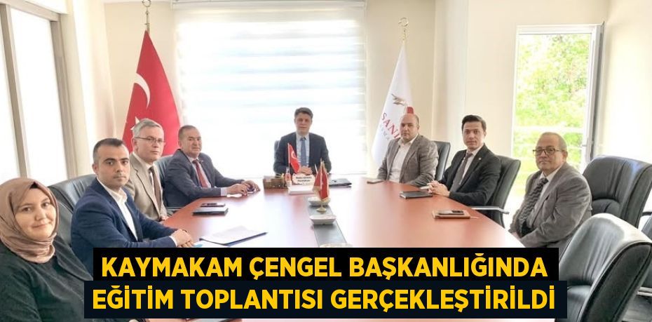 KAYMAKAM ÇENGEL BAŞKANLIĞINDA EĞİTİM TOPLANTISI GERÇEKLEŞTİRİLDİ