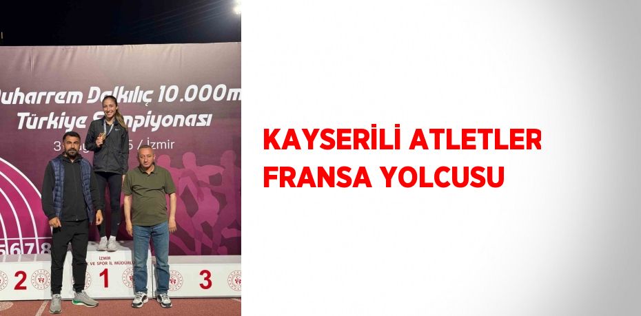 KAYSERİLİ ATLETLER FRANSA YOLCUSU
