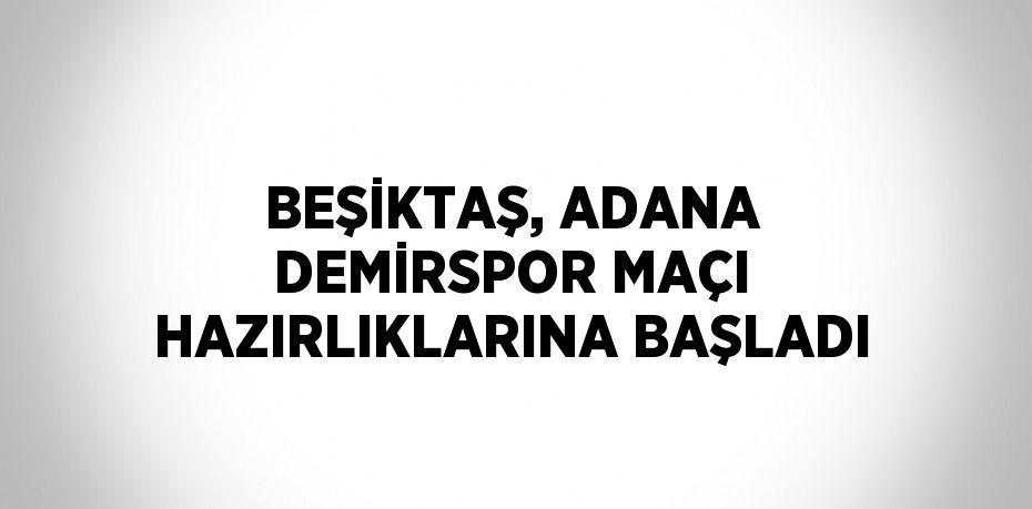 BEŞİKTAŞ, ADANA DEMİRSPOR MAÇI HAZIRLIKLARINA BAŞLADI