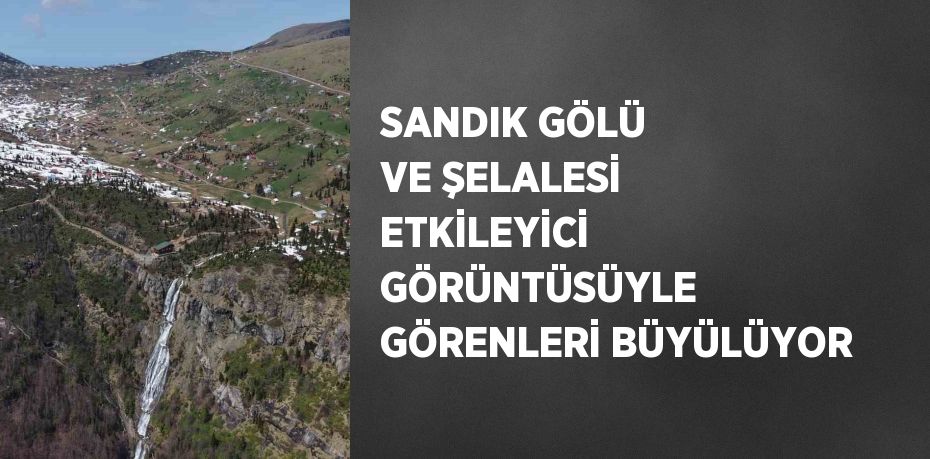 SANDIK GÖLÜ VE ŞELALESİ ETKİLEYİCİ GÖRÜNTÜSÜYLE GÖRENLERİ BÜYÜLÜYOR