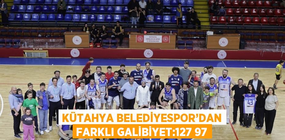 KÜTAHYA BELEDİYESPOR’DAN FARKLI GALİBİYET:127 97