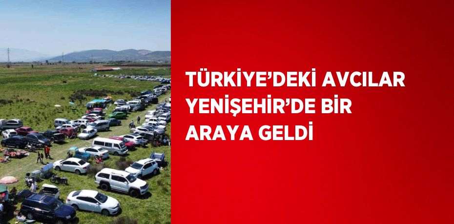 TÜRKİYE’DEKİ AVCILAR YENİŞEHİR’DE BİR ARAYA GELDİ