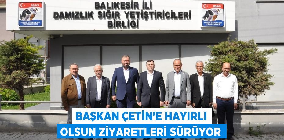 Başkan Çetin’e hayırlı olsun ziyaretleri sürüyor