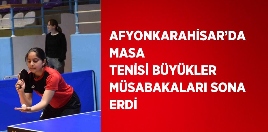AFYONKARAHİSAR’DA MASA TENİSİ BÜYÜKLER MÜSABAKALARI SONA ERDİ
