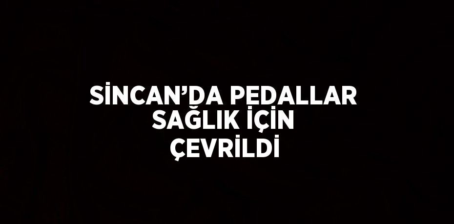 SİNCAN’DA PEDALLAR SAĞLIK İÇİN ÇEVRİLDİ