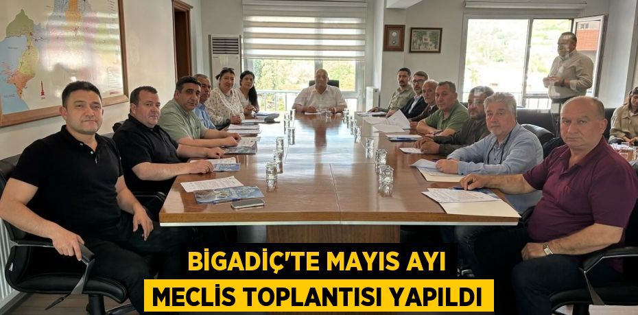 BİGADİÇ’TE MAYIS AYI MECLİS TOPLANTISI YAPILDI