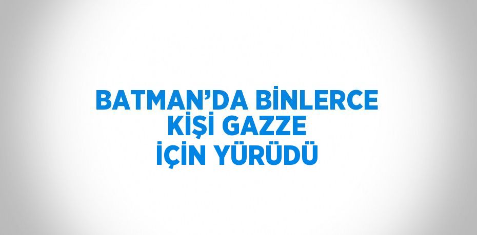 BATMAN’DA BİNLERCE KİŞİ GAZZE İÇİN YÜRÜDÜ