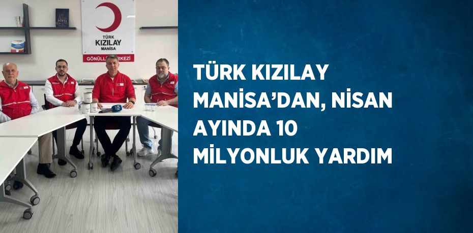 TÜRK KIZILAY MANİSA’DAN, NİSAN AYINDA 10 MİLYONLUK YARDIM