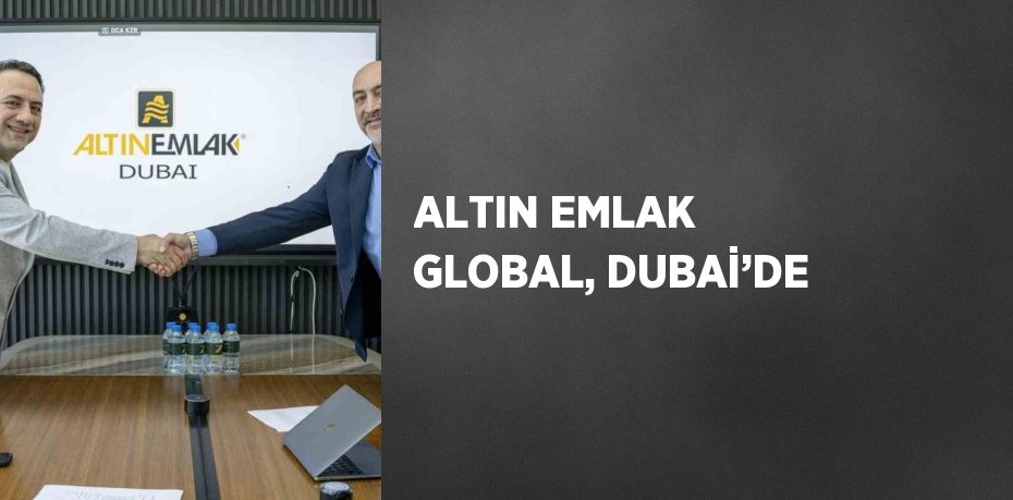 ALTIN EMLAK GLOBAL, DUBAİ’DE