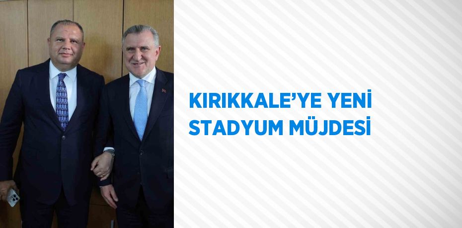 KIRIKKALE’YE YENİ STADYUM MÜJDESİ