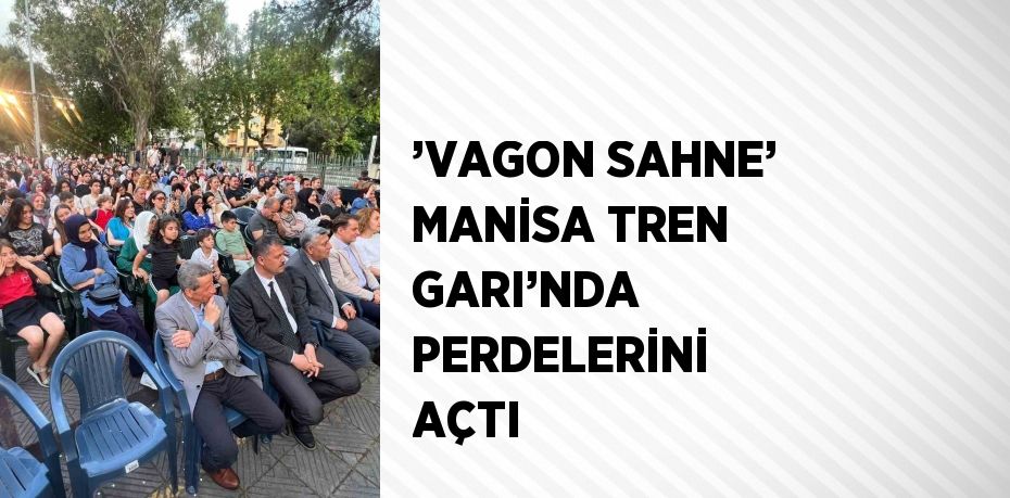 ’VAGON SAHNE’ MANİSA TREN GARI’NDA PERDELERİNİ AÇTI