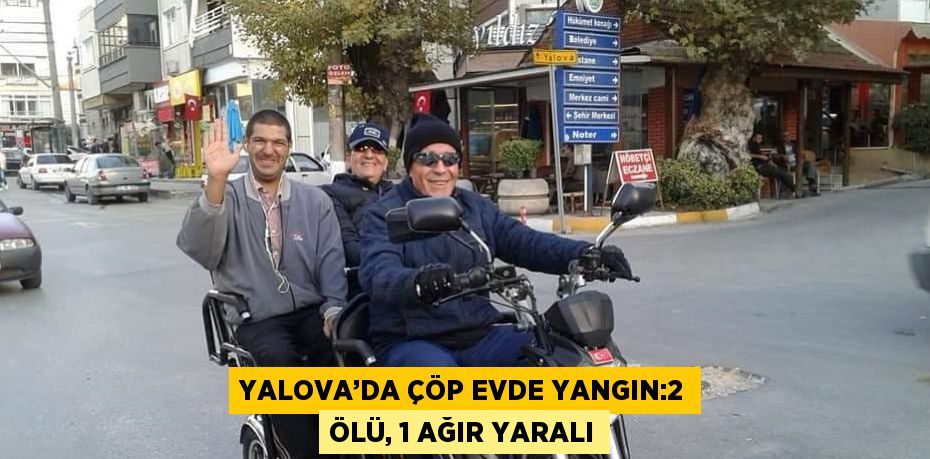 YALOVA’DA ÇÖP EVDE YANGIN:2 ÖLÜ, 1 AĞIR YARALI