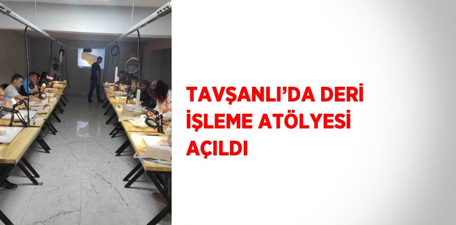 TAVŞANLI’DA DERİ İŞLEME ATÖLYESİ AÇILDI