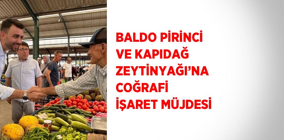BALDO PİRİNCİ VE KAPIDAĞ ZEYTİNYAĞI’NA COĞRAFİ İŞARET MÜJDESİ