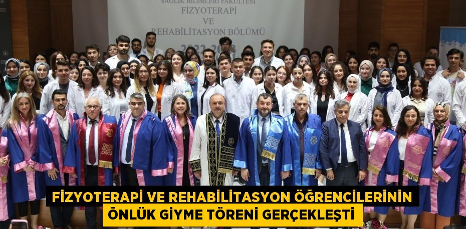 FİZYOTERAPİ VE REHABİLİTASYON ÖĞRENCİLERİNİN ÖNLÜK GİYME TÖRENİ GERÇEKLEŞTİ