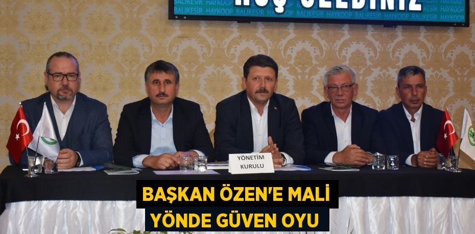 BAŞKAN ÖZEN’E MALİ YÖNDE GÜVEN OYU