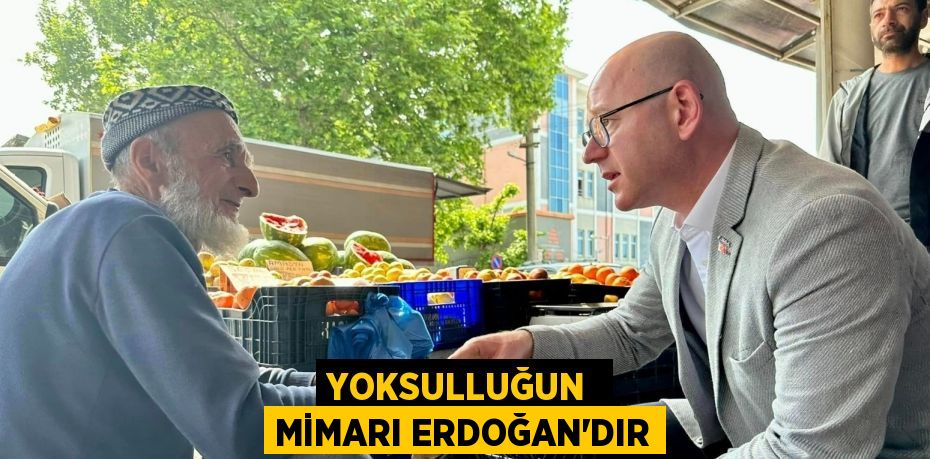 YOKSULLUĞUN  MİMARI ERDOĞAN’DIR