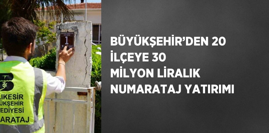 BÜYÜKŞEHİR’DEN 20 İLÇEYE 30 MİLYON LİRALIK NUMARATAJ YATIRIMI