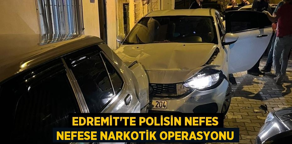 Edremit’te polisin nefes nefese narkotik operasyonu