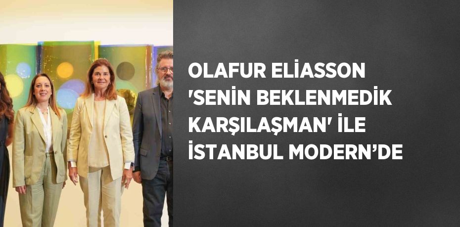 OLAFUR ELİASSON 'SENİN BEKLENMEDİK KARŞILAŞMAN' İLE İSTANBUL MODERN’DE