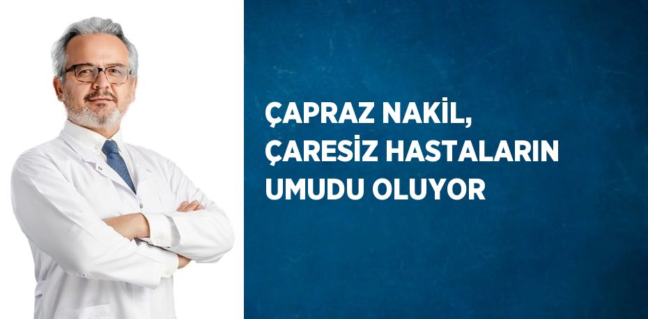 ÇAPRAZ NAKİL, ÇARESİZ HASTALARIN UMUDU OLUYOR