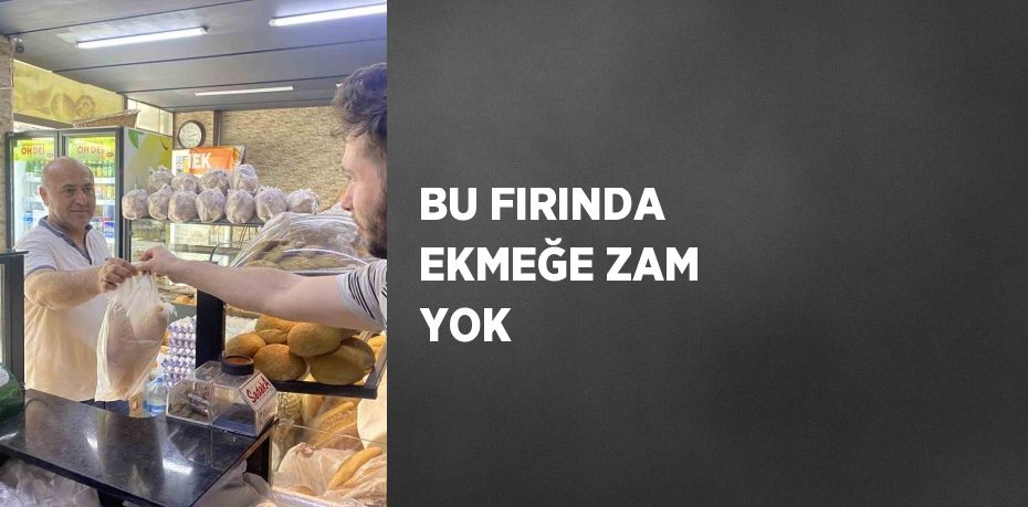 BU FIRINDA EKMEĞE ZAM YOK