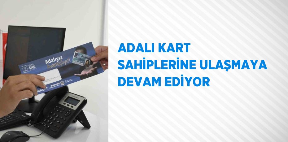 ADALI KART SAHİPLERİNE ULAŞMAYA DEVAM EDİYOR