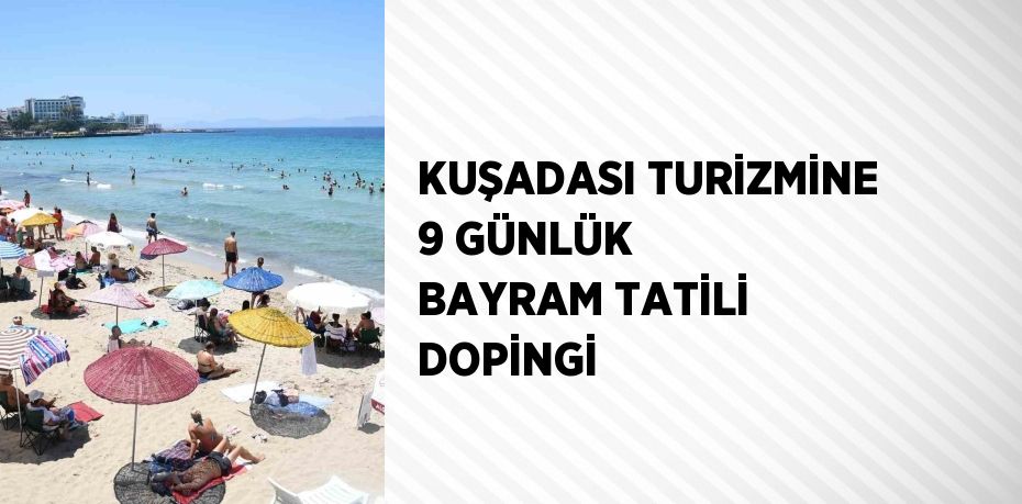 KUŞADASI TURİZMİNE 9 GÜNLÜK BAYRAM TATİLİ DOPİNGİ